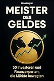 Meister des Geldes: 50 Investoren und Finanzexperten, die Märkte bewegten