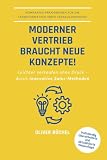 Moderner Vertrieb braucht neue Konzepte!: Leichter verkaufen ohne Druck - durch innovative Sales-Methoden - Kompaktes Praxiswissen für die Transformation Ihrer Verkaufsprozesse