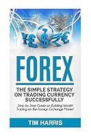 Forex: The Simple Strategy on Trading Currency Successfully - Step by Step Guide on Building Wealth Trading on the Foreign Exchange Market 1533428395 Book Cover