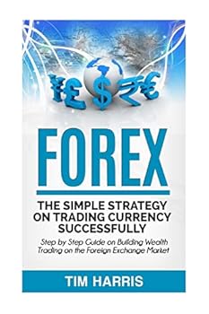 Paperback Forex: The Simple Strategy on Trading Currency Successfully - Step by Step Guide on Building Wealth Trading on the Foreign Exchange Market Book