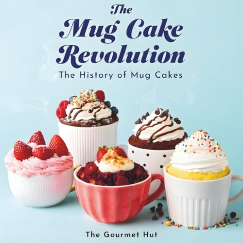 The Mug Cake Revolution: History, Secrets, and Creative Recipes of 2-Minute Microwave Mug Cakes for Quick Desserts, Baking Hacks, and Viral Treats