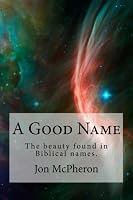 A Good Name: The beauty found in Biblical names. 198670310X Book Cover