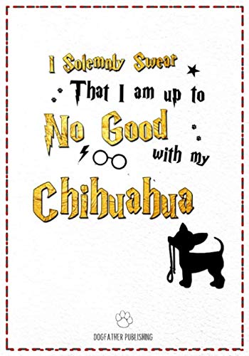 I Solemnly Swear That I am Up to No good with My Chihuahua: 120 Page Chihuahua Lined Journal - Notebook (7x10)