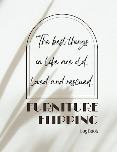 FURNITURE FLIPPING LOG BOOK: Restoration and Refurbishing Journal for Shabby antique furniture. Track and Record All Your Best DIY Furniture Flips.