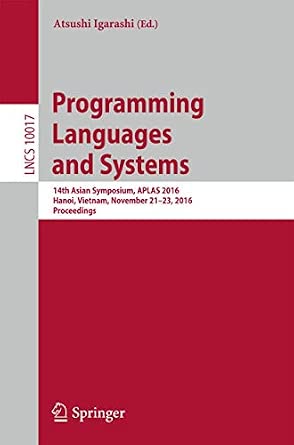 Programming Languages and Systems: 14th Asian Symposium, APLAS 2016, Hanoi, Vietnam, November 21 - 23, 2016, Proceedings: 10017 1st ed. 2016 Edition book cover