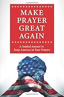 Make Prayer Great Again: A Guided Journal to Keep America in Your Prayers 0979391172 Book Cover