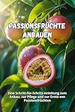 Passionsfrüchte anbauen: Eine Schritt-für-Schritt-Anleitung zum Anbau von Passionsfrüchten: vom Samen bis zur reifen Frucht, mit praktischen Tipps für gesunde Pflanzen und eine reiche Ernte.