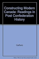 Constructing Modern Canada: Readings In Post Confederation History 0773052534 Book Cover