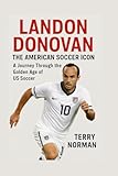 Landon Donovan: The American Soccer Icon: A Journey Through the Golden Age of US Soccer