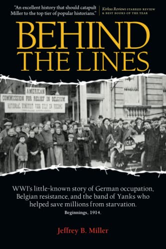 Behind the Lines: WWI's little-known story of German occupation, Belgian resistance, and the band of Yanks who helped save millions from starvation.