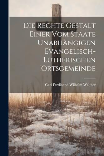 Die Rechte Gestalt Einer Vom Staate Unabhängigen Evangelisch-Lutherischen Ortsgemeinde (German Edition)