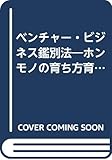 ベンチャ-・ビジネス鑑別法: ホンモノの育ち方育て方