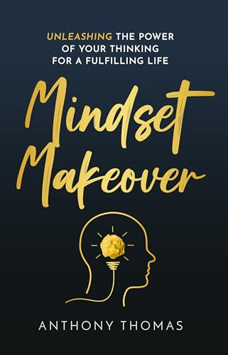 Mindset Makeover: Unleashing The Power of your Thinking for a Ful...