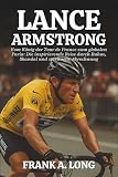 LANCE ARMSTRONG BIOGRAFIE: Vom König der Tour de France zum globalen Paria: Die inspirierende Reise durch Ruhm, Skandal und spirituelle Abrechnung
