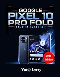 Google Pixel 10 Pro Fold User Guide (2026 Edition): A Complete Step-by-Step Manual for Everyday Use