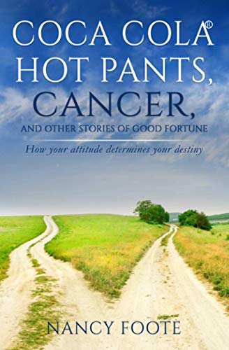 Coca Cola Hot Pants, Cancer, and Other Stories of Good Fortune: How Your Attitude Determines Your Destiny