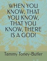 WHEN YOU KNOW, THAT YOU KNOW, THAT YOU KNOW, THERE IS A GOD! B0DC2TRMYV Book Cover