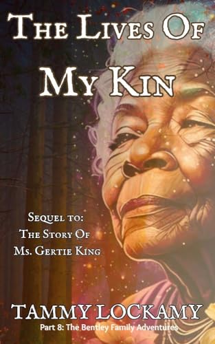 The Lives Of My Kin: The Sequel to: The Story Of Ms. Gertie King, A Heartfelt and Emotionally Dramatic Multi-Generational Story of A Grandmother's Love ... (The Bentley Family Adventures Book 8)