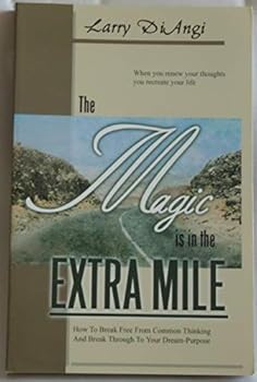 Paperback The Magic is in the Extra Mile: How To Break Free From Common Thinking and Break Through to Your Dream-Purpose (When You Renew Your Thought You Recreate Your Life) Book