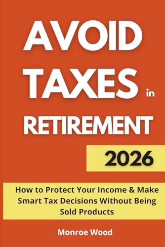 Avoid Taxes in Retirement: How to Protect Your Income and Make Smart Tax Decisions Without Being Sold Products (The Monroe Wood Retirement Blueprint Series)