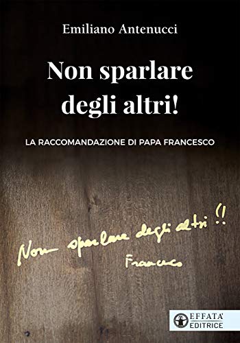 Non sparlare degli altri!: La raccomandazione di papa Francesco di [Emiliano Antenucci]