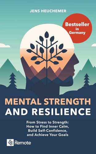Mental Strength and Resilience: From Stress to Strength – How to Find Inner Calm, Build Self-Confidence, and Achieve Your Goals