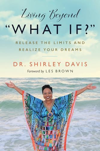 Living Beyond “What If?”: Release the Limits and Realize Your Dreams
