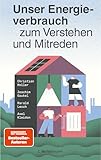 Unser Energieverbrauch zum Verstehen und Mitreden: DAS Buch für alle, die wissen wollen, wie die effiziente Energieversorgung und -nutzung der Zukunft aussieht!