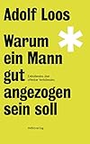 Warum ein Mann gut angezogen sein soll: Enthüllendes über offenbar Verhüllendes (Loos-Reihe)