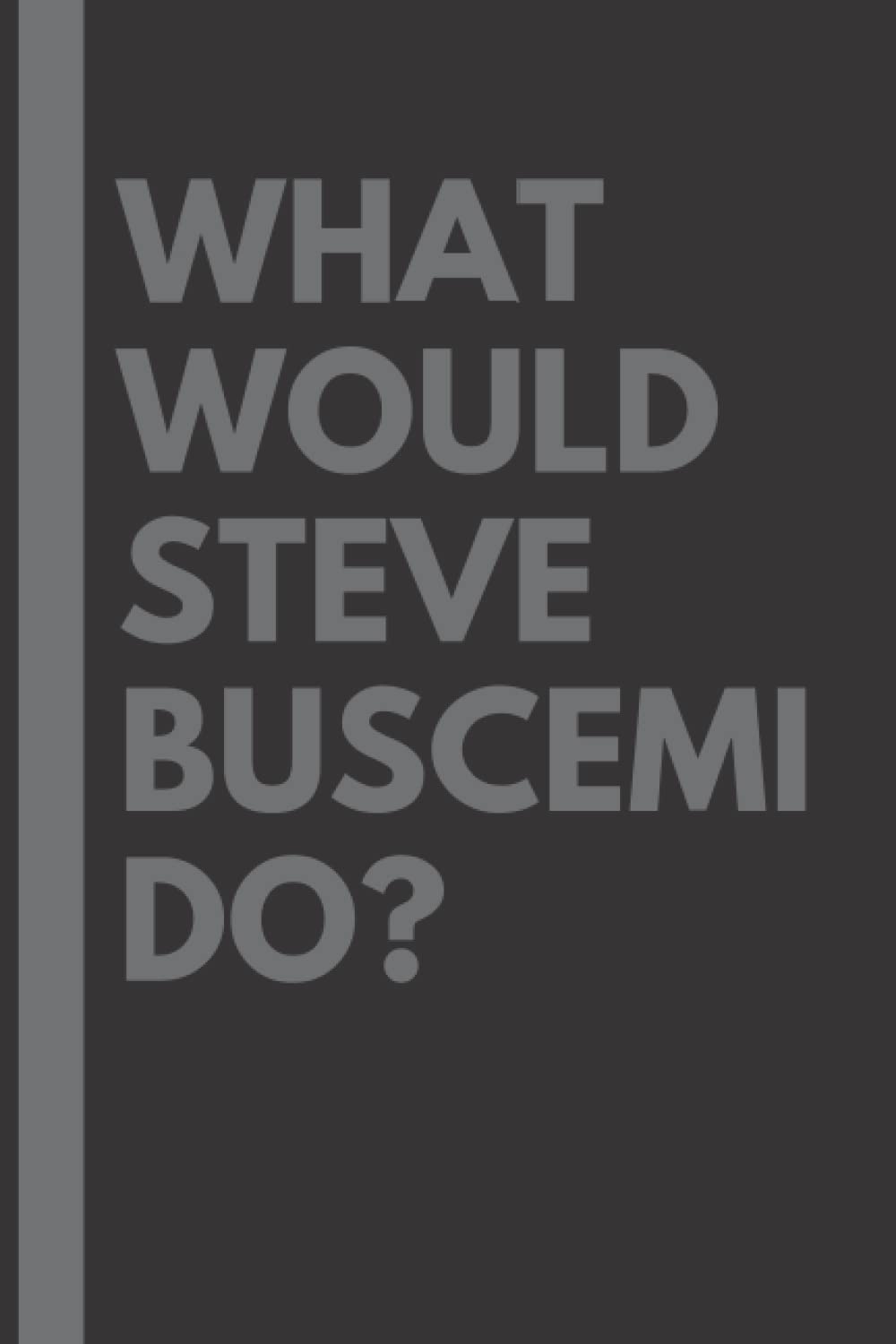 What Would Steve Buscemi Do?: Lined Journal Notebook, perfect gift for all Steve Buscemi fans - 6x9 inches - 110pages
