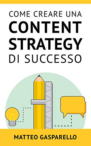 Come Creare Una Content Strategy Di Successo: Tutto quello che devi sapere per utilizzare il content marketing in maniera efficace per generare traffico e vendite dal tuo blog
