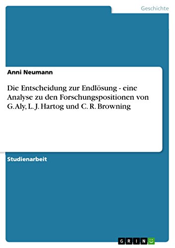 Die Entscheidung zur Endlösung - eine Analyse zu den Forschungspositionen von G. Aly, L. J. Hartog und C. R. Browning (German Edition)