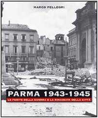 Parma 1943-1945. Le ferite della guerra e la rinascita della città. Con DVD Parma 1943-1945. Le ferite della guerra e la rinascita della città. Con DVD