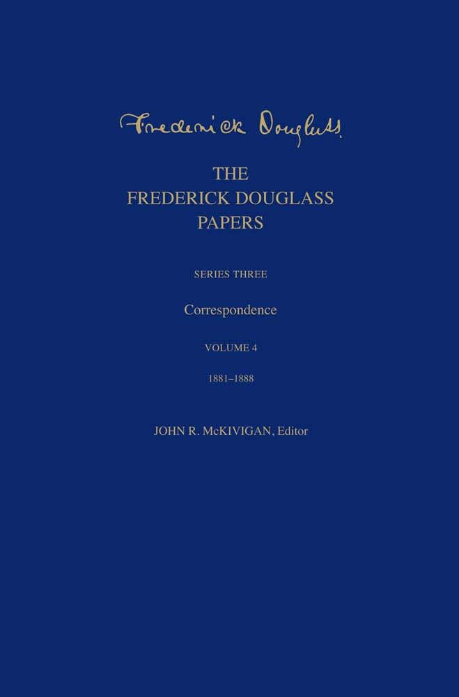 The Frederick Douglass Papers: Series Three: Correspondence, Volume 4: 1881-1888