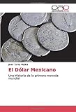  El Dólar Mexicano: Una Historia de la primera moneda mundial