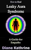 How to Heal Leaky Aura Syndrome: A Guide for Empaths