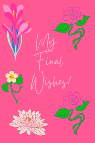 My Final Wishes: When I'm Gone; Organizer, End of Life Planner, Beneficiary Planner, Important Information About My Belongings, Business Affairs & ... Plans and Final Wishes (Shit you'll need)