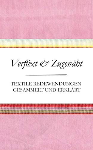 Verflixt und Zugenäht - Textile Redewendungen gesammelt und erklärt (Textile Redensarten) Verflixt und Zugenäht - Textile Redewendungen gesammelt und erklärt (Textile Redensarten)