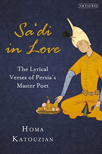 Sa'di in Love: The Lyrical Verses of Persia's Master Poet (International Library of Iranian Studies)