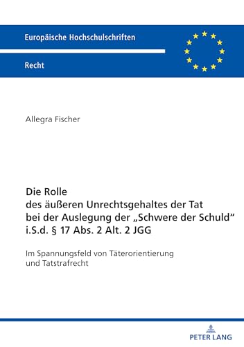 Die Rolle des aeußeren Unrechtsgehaltes der Tat bei der Auslegung der „Schwere der Schuld“ i.S.d. § 17 Abs. 2 Alt. 2 JGG: Im Spannungsfeld von Taeterorientierung und Tatstrafrecht (German Edition)