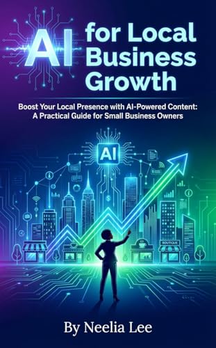 AI for Local Business Growth: Boost Your Local Presence with AI-Powered Content: A Practical Guide for Small Business Owners