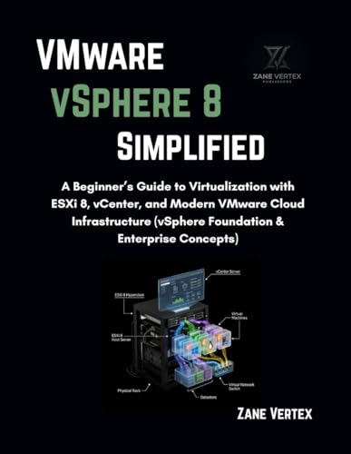 Vmware Vsphere 8 Simplified: A Beginner’s Guide To Virtualization With Esxi 8, Vcenter, And Modern Vmware Cloud Infrastructure (Vsphere Foundation &Amp; Enterprise Concepts)