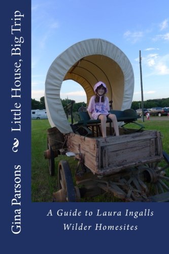 Little House, Big Trip: A guide for visiting Laura Ingalls Wilder homesites