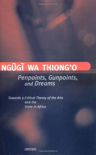 Penpoints, Gunpoints, and Dreams: Towards a Critical Theory of the Arts and the State in Africa (Clarendon Lectures in English Book 1996)