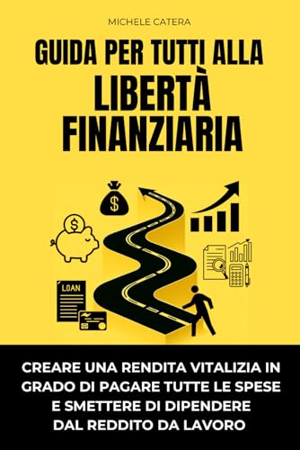 GUIDA PER TUTTI ALLA LIBERTÀ FINANZIARIA: Creare una rendita vitalizia in grado di pagare tutte le spese, e smettere di dipendere dal reddito da lavoro.