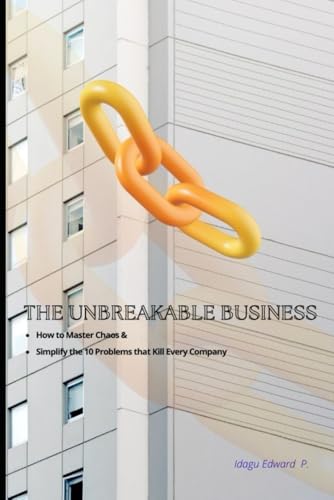 The Unbreakable Business: How to Master Chaos & Simplify the 10 Problems that Kill Every Company