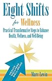 Eight Shifts for Wellness: Practical Transformative Steps to Enhance Health, Wellness, and Well-Being