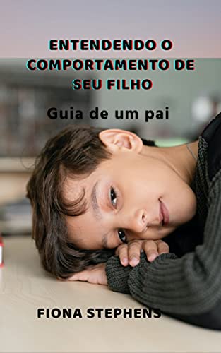 Entendendo o comportamento do seu filho: Guia de um pai