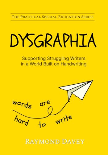 DYSGRAPHIA. Supporting Struggling Writers in a World Built on Handwriting: The Practical Special...