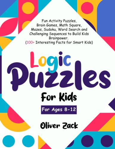Logic Puzzles For Kids For Ages 8-12: Fun Activity Puzzles, Brain Games, Math Square, Mazes, Sudoku, Word Search and Challenging Sequences to Build Kids Brainpower.(100+ Interesting Facts for Smart Kids)